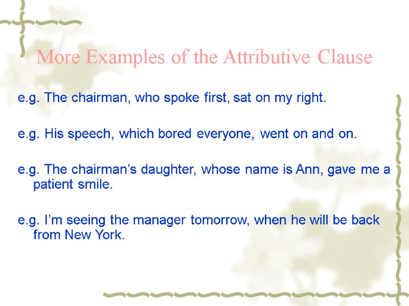 More Examples of the Attributive Clause e.g. The chairman, who spoke first, sat on